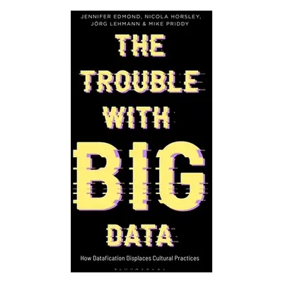 "The Trouble With Big Data: How Datafication Displaces Cultural Practices" - "" ("Edmond Jennife