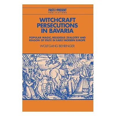 "Witchcraft Persecutions in Bavaria: Popular Magic, Religious Zealotry and Reason of State in Ea