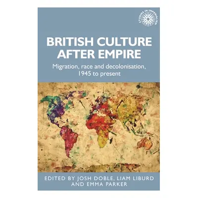 "British Culture After Empire: Race, Decolonisation and Migration Since 1945" - "" ("Doble Josh"