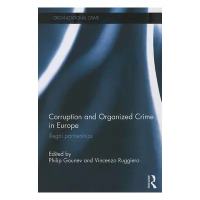 "Corruption and Organized Crime in Europe: Illegal Partnerships" - "" ("Gounev Philip")