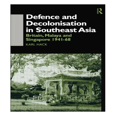 "Defence and Decolonisation in South-East Asia: Britain, Malaya and Singapore 1941-1967" - "" ("