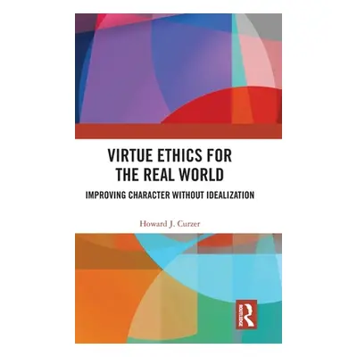 "Virtue Ethics for the Real World: Improving Character without Idealization" - "" ("Curzer Howar