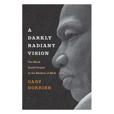 "A Darkly Radiant Vision: The Black Social Gospel in the Shadow of Mlk" - "" ("Dorrien Gary")