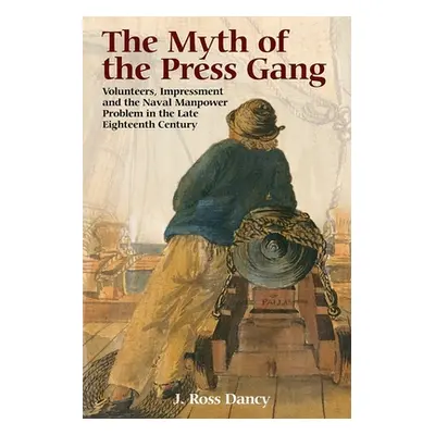 "The Myth of the Press Gang: Volunteers, Impressment and the Naval Manpower Problem in the Late 