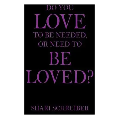 "Do You Love to Be Needed, or Need to Be Loved?" - "" ("Schreiber Shari")