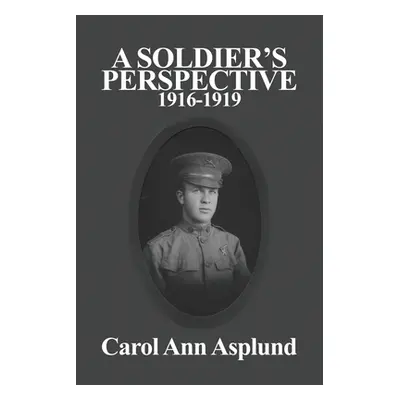 "A Soldier's Perspective: 1916-1919" - "" ("Asplund Carol Ann")