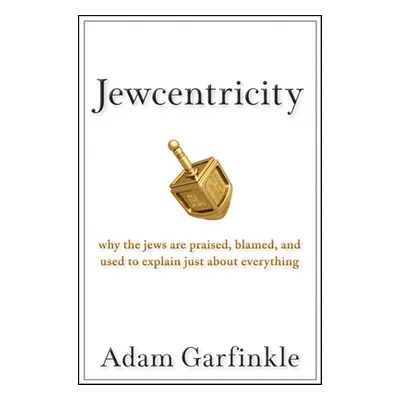 "Jewcentricity: Why the Jews Are Praised, Blamed, and Used to Explain Just about Everything" - "