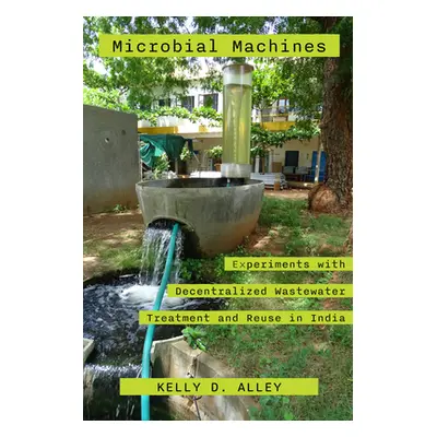 "Microbial Machines: Experiments with Decentralized Wastewater Treatment and Reuse in India" - "