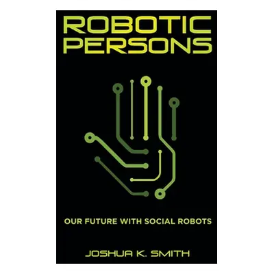 "Robotic Persons: Our Future with Social Robots" - "" ("Smith Joshua K.")