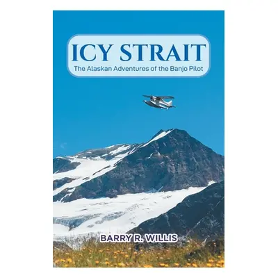 "Icy Strait: The Alaskan Adventures of the Banjo Pilot" - "" ("Willis Barry R.")