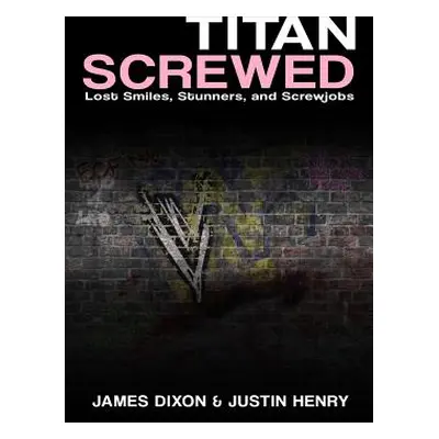 "Titan Screwed - Lost Smiles, Stunners and Screwjobs" - "" ("Dixon James")