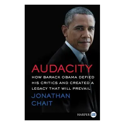 "Audacity: How Barack Obama Defied His Critics and Created a Legacy That Will Prevail" - "" ("Ch