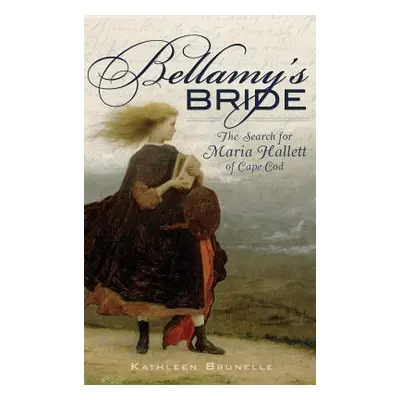 "Bellamy's Bride: The Search for Maria Hallett of Cape Cod" - "" ("Brunelle Kathleen")