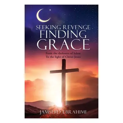 "Seeking Revenge Finding Grace: From the darkness of Islam To the light of Christ Jesus" - "" ("