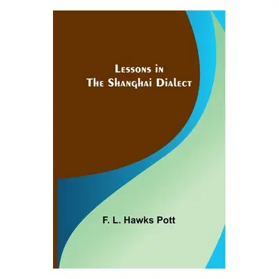 "Lessons in the Shanghai Dialect" - "" ("L. Hawks Pott F.")