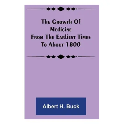 "The growth of medicine from the earliest times to about 1800" - "" ("H. Buck Albert")