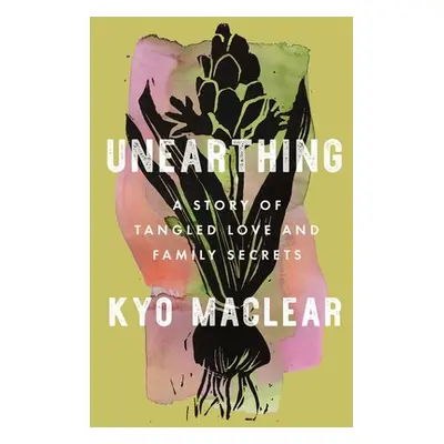 "Unearthing: A Story of Tangled Love and Family Secrets" - "" ("Maclear Kyo")