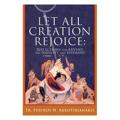 "Let All Creation Rejoice" - "" ("Akrotirianakis Fr Stavros N.")