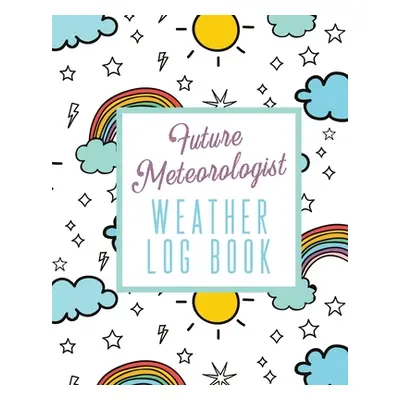 "Future Meteorologist Weather Log Book: Kids Weather Log Book For Weather Watchers - Meteorology