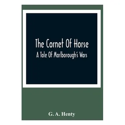 "The Cornet Of Horse: A Tale Of Marlborough'S Wars" - "" ("A. Henty G.")