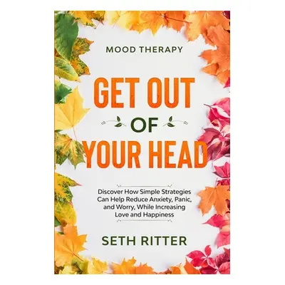 "Mood Therapy: GET OUT OF YOUR HEAD - Discover How Simple Strategies Can Help Reduce Anxiety, Pa