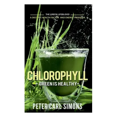 "Chlorophyll - Green is Healthy: The green lifeblood - a decisive health factor and energy provi