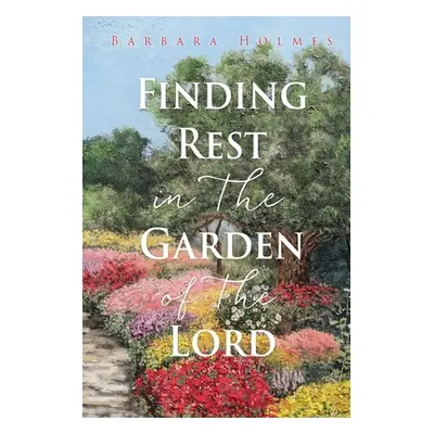 "Finding Rest in The Garden of The Lord" - "" ("Holmes Barbara")