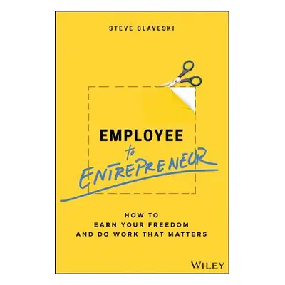 "Employee to Entrepreneur: How to Earn Your Freedom and Do Work That Matters" - "" ("Glaveski St