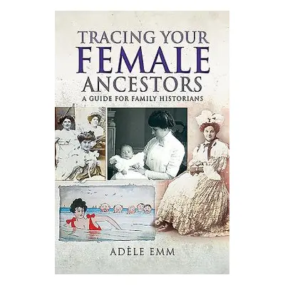 "Tracing Your Female Ancestors: A Guide for Family Historians" - "" ("Emm Adle")