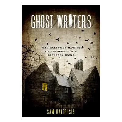 "Ghost Writers: The Hallowed Haunts of Unforgettable Literary Icons" - "" ("Baltrusis Sam")