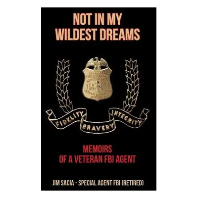 "Not in My Wildest Dreams: Memoirs of a Veteran FBI Agent" - "" ("Sacia Jim")