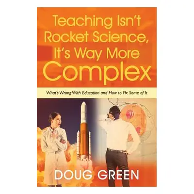 "Teaching Isn't Rocket Science, It's Way More Complex: What's Wrong With Education and How to Fi