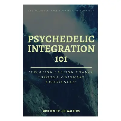 "Psychedelic Integration 101: Creating Lasting Change Through Visionary Experiences" - "" ("Walt