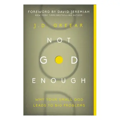 "Not God Enough: Why Your Small God Leads to Big Problems" - "" ("Greear J. D.")