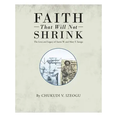 "Faith That Will Not Shrink: The Lives and Legacy of Aaron W. and Mary T. Izeogu" - "" ("Izeogu 