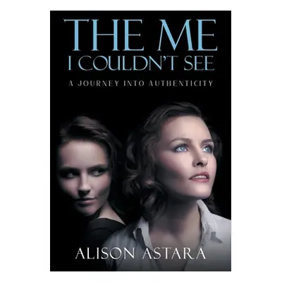 "The Me I Couldn't See: A Journey Into Authenticity" - "" ("Alison Astara")