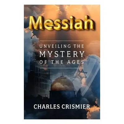 "Messiah: Unveiling the Mystery of the Ages" - "" ("Crismier Charles")