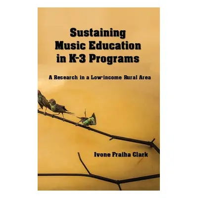 "Sustaining Music Education in K-3 Programs: A Research in a Low-Income Rural Area" - "" ("Clark