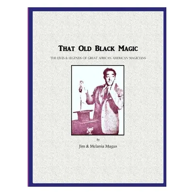 "That Old Black Magic: The Lives & Legends of Great African American Magicians" - "" ("Magus Jim