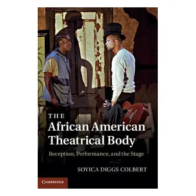 "The African American Theatrical Body" - "" ("Colbert Soyica Diggs")