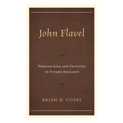 "John Flavel: Puritan Life and Thought in Stuart England" - "" ("Cosby Brian H.")