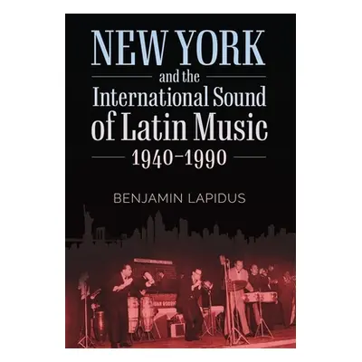 "New York and the International Sound of Latin Music, 1940-1990" - "" ("Lapidus Benjamin")