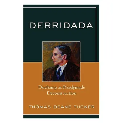 "Derridada: Duchamp as Readymade Deconstruction" - "" ("Tucker Thomas Deane")