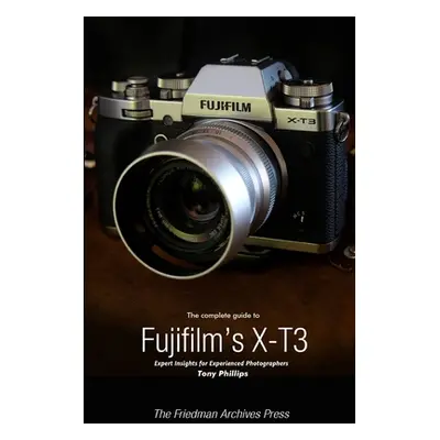 "The Complete Guide to Fujifilm's X-T3 (B&W Edition)" - "" ("Phillips Tony")