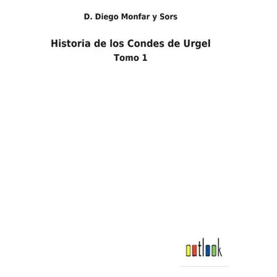 "Historia de los Condes de Urgel: Tomo 1" - "" ("Monfar Y. Sors D. Diego")