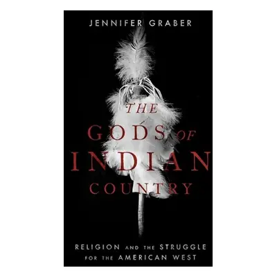 "The Gods of Indian Country: Religion and the Struggle for the American West" - "" ("Graber Jenn