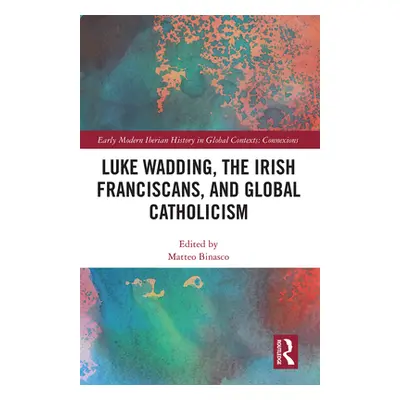 "Luke Wadding, the Irish Franciscans, and Global Catholicism" - "" ("Binasco Matteo")