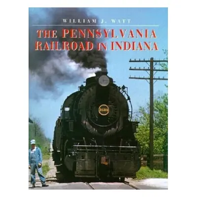 "The Pennsylvania Railroad in Indiana" - "" ("Watt William J.")