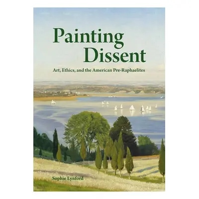 "Painting Dissent: Art, Ethics, and the American Pre-Raphaelites" - "" ("Lynford Sophie")