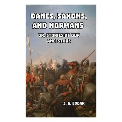 "Danes, Saxons, and Normans: or, Stories of Our Ancestors" - "" ("Edgar J. G.")